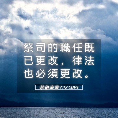 Picture 05 - 希 伯 來 書 7:12 CUVT - 祭 司 的 職 任 既 已 更 改 ， 律 法 - Bible Verse Picture