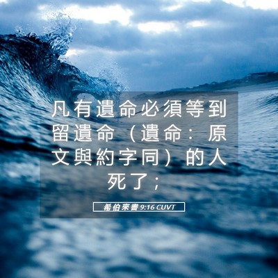 Picture 05 - 希 伯 來 書 9:16 CUVT - 凡 有 遺 命 必 須 等 到 留 遺 命 （ - Bible Verse Picture