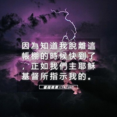 Picture 05 - 彼 得 後 書 1:14 CUVT - 因 為 知 道 我 脫 離 這 帳 棚 的 時 - Bible Verse Picture