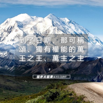 Picture 05 - 提 摩 太 前 書 6:15 CUVT - 到 了 日 期 ， 那 可 稱 頌 、 獨 有 - Bible Verse Picture