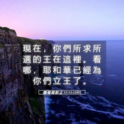 Picture 05 - 撒 母 耳 記 上 12:13 CUVT - 現 在 ， 你 們 所 求 所 選 的 王 在 - Bible Verse Picture