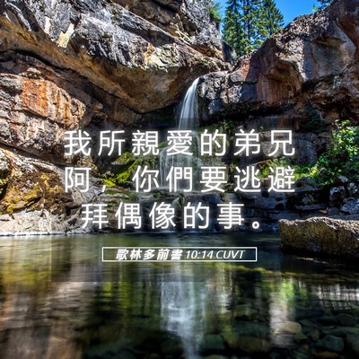 Picture 05 - 歌 林 多 前 書 10:14 CUVT - 我 所 親 愛 的 弟 兄 阿 ， 你 們 要 - Bible Verse Picture