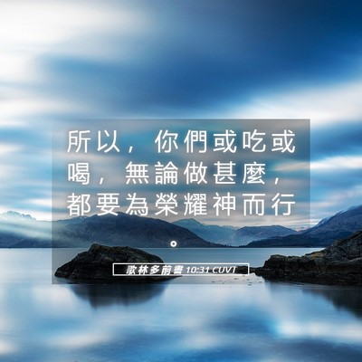 Picture 05 - 歌 林 多 前 書 10:31 CUVT - 所 以 ， 你 們 或 吃 或 喝 ， 無 論 - Bible Verse Picture