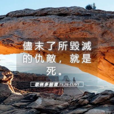 Picture 05 - 歌 林 多 前 書 15:26 CUVT - 儘 末 了 所 毀 滅 的 仇 敵 ， 就 是 - Bible Verse Picture