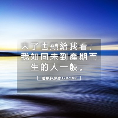 Picture 05 - 歌 林 多 前 書 15:8 CUVT - 末 了 也 顯 給 我 看 ； 我 如 同 未 - Bible Verse Picture