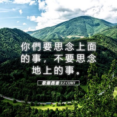 Picture 05 - 歌 羅 西 書 3:2 CUVT - 你 們 要 思 念 上 面 的 事 ， 不 要 - Bible Verse Picture