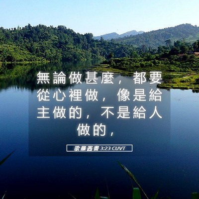 Picture 05 - 歌 羅 西 書 3:23 CUVT - 無 論 做 甚 麼 ， 都 要 從 心 裡 做 - Bible Verse Picture