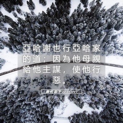 Picture 05 - 歷 代 志 下 22:3 CUVT - 亞 哈 謝 也 行 亞 哈 家 的 道 ； 因 - Bible Verse Picture