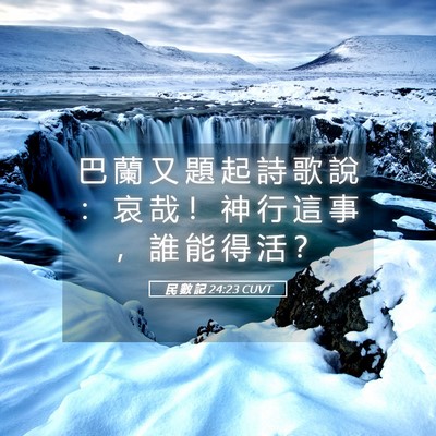 Picture 05 - 民 數 記 24:23 CUVT - 巴 蘭 又 題 起 詩 歌 說 ： 哀 哉 ！ - Bible Verse Picture