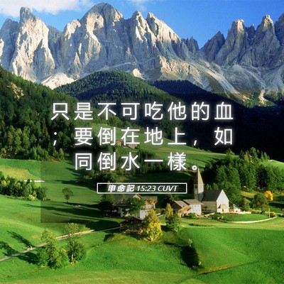 Picture 05 - 申 命 記 15:23 CUVT - 只 是 不 可 吃 他 的 血 ； 要 倒 在 - Bible Verse Picture