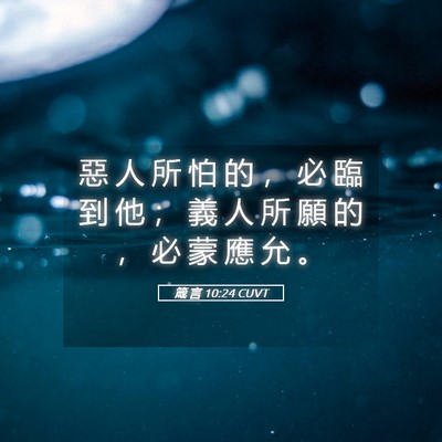 Picture 05 - 箴 言 10:24 CUVT - 惡 人 所 怕 的 ， 必 臨 到 他 ； 義 - Bible Verse Picture