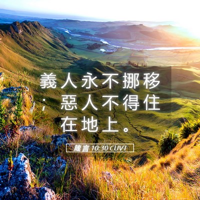 Picture 05 - 箴 言 10:30 CUVT - 義 人 永 不 挪 移 ； 惡 人 不 得 住 - Bible Verse Picture