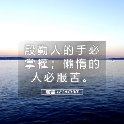 Picture 05 - 箴 言 12:24 CUVT - 殷 勤 人 的 手 必 掌 權 ； 懶 惰 的 - Bible Verse Picture