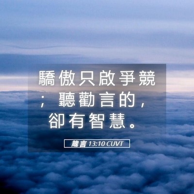 Picture 05 - 箴 言 13:10 CUVT - 驕 傲 只 啟 爭 競 ； 聽 勸 言 的 ， - Bible Verse Picture