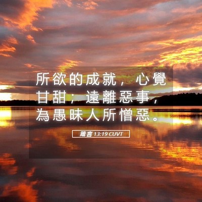 Picture 05 - 箴 言 13:19 CUVT - 所 欲 的 成 就 ， 心 覺 甘 甜 ； 遠 - Bible Verse Picture