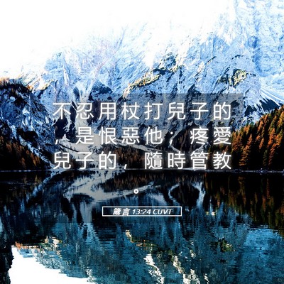 Picture 05 - 箴 言 13:24 CUVT - 不 忍 用 杖 打 兒 子 的 ， 是 恨 惡 - Bible Verse Picture