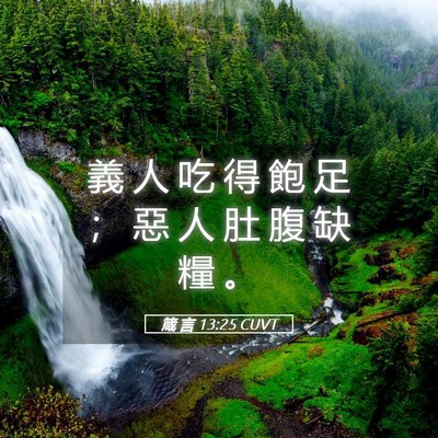 Picture 05 - 箴 言 13:25 CUVT - 義 人 吃 得 飽 足 ； 惡 人 肚 腹 缺 - Bible Verse Picture