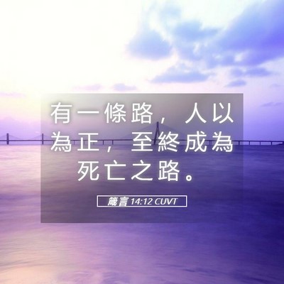 Picture 05 - 箴 言 14:12 CUVT - 有 一 條 路 ， 人 以 為 正 ， 至 終 - Bible Verse Picture
