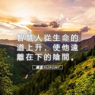 Picture 05 - 箴 言 15:24 CUVT - 智 慧 人 從 生 命 的 道 上 升 ， 使 - Bible Verse Picture