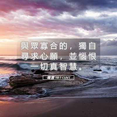 Picture 05 - 箴 言 18:1 CUVT - 與 眾 寡 合 的 ， 獨 自 尋 求 心 願 - Bible Verse Picture
