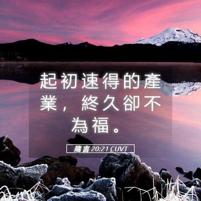 Picture 05 - 箴 言 20:21 CUVT - 起 初 速 得 的 產 業 ， 終 久 卻 不 - Bible Verse Picture
