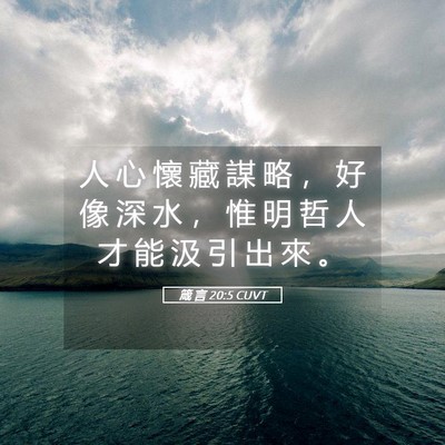 Picture 05 - 箴 言 20:5 CUVT - 人 心 懷 藏 謀 略 ， 好 像 深 水 ， - Bible Verse Picture