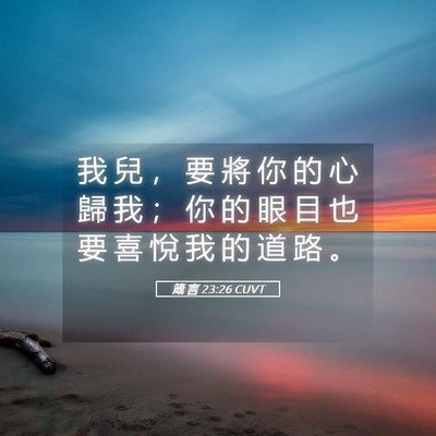 Picture 05 - 箴 言 23:26 CUVT - 我 兒 ， 要 將 你 的 心 歸 我 ； 你 - Bible Verse Picture