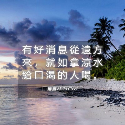 Picture 05 - 箴 言 25:25 CUVT - 有 好 消 息 從 遠 方 來 ， 就 如 拿 - Bible Verse Picture