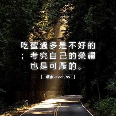 Picture 05 - 箴 言 25:27 CUVT - 吃 蜜 過 多 是 不 好 的 ； 考 究 自 - Bible Verse Picture