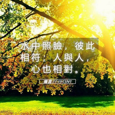 Picture 05 - 箴 言 27:19 CUVT - 水 中 照 臉 ， 彼 此 相 符 ； 人 與 - Bible Verse Picture