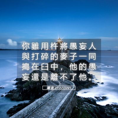 Picture 05 - 箴 言 27:22 CUVT - 你 雖 用 杵 將 愚 妄 人 與 打 碎 的 - Bible Verse Picture