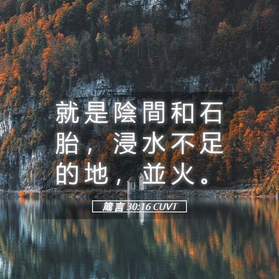 Picture 05 - 箴 言 30:16 CUVT - 就 是 陰 間 和 石 胎 ， 浸 水 不 足 - Bible Verse Picture