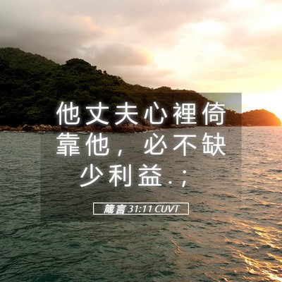 Picture 05 - 箴 言 31:11 CUVT - 他 丈 夫 心 裡 倚 靠 他 ， 必 不 缺 - Bible Verse Picture