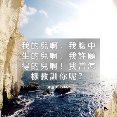 Picture 05 - 箴 言 31:2 CUVT - 我 的 兒 啊 ， 我 腹 中 生 的 兒 啊 - Bible Verse Picture