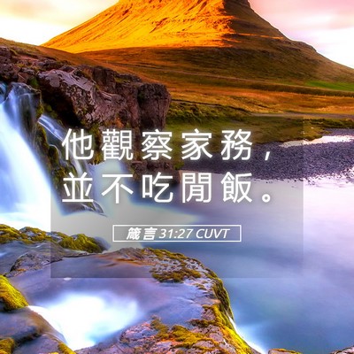 Picture 05 - 箴 言 31:27 CUVT - 他 觀 察 家 務 ， 並 不 吃 閒 飯 - Bible Verse Picture