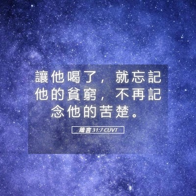 Picture 05 - 箴 言 31:7 CUVT - 讓 他 喝 了 ， 就 忘 記 他 的 貧 窮 - Bible Verse Picture
