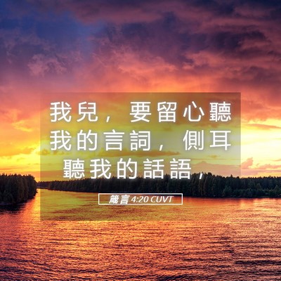 Picture 05 - 箴 言 4:20 CUVT - 我 兒 ， 要 留 心 聽 我 的 言 詞 ， - Bible Verse Picture