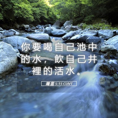 Picture 05 - 箴 言 5:15 CUVT - 你 要 喝 自 己 池 中 的 水 ， 飲 自 - Bible Verse Picture