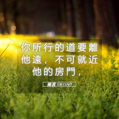 Picture 05 - 箴 言 5:8 CUVT - 你 所 行 的 道 要 離 他 遠 ， 不 可 - Bible Verse Picture