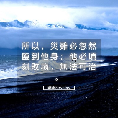 Picture 05 - 箴 言 6:15 CUVT - 所 以 ， 災 難 必 忽 然 臨 到 他 身 - Bible Verse Picture