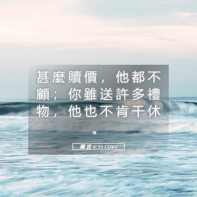 Picture 05 - 箴 言 6:35 CUVT - 甚 麼 贖 價 ， 他 都 不 顧 ； 你 雖 - Bible Verse Picture