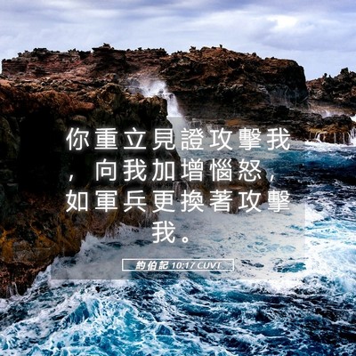 Picture 05 - 約 伯 記 10:17 CUVT - 你 重 立 見 證 攻 擊 我 ， 向 我 加 - Bible Verse Picture