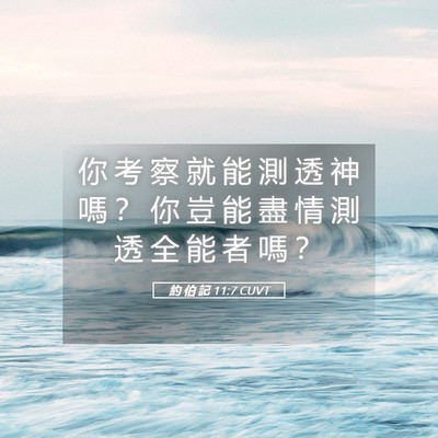 Picture 05 - 約 伯 記 11:7 CUVT - 你 考 察 就 能 測 透 神 嗎 ？ 你 豈 - Bible Verse Picture