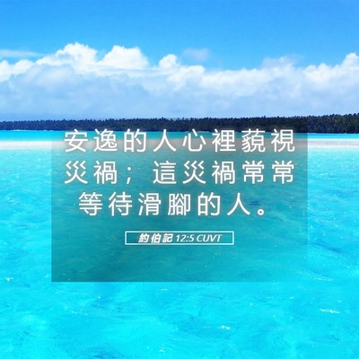 Picture 05 - 約 伯 記 12:5 CUVT - 安 逸 的 人 心 裡 藐 視 災 禍 ； 這 - Bible Verse Picture