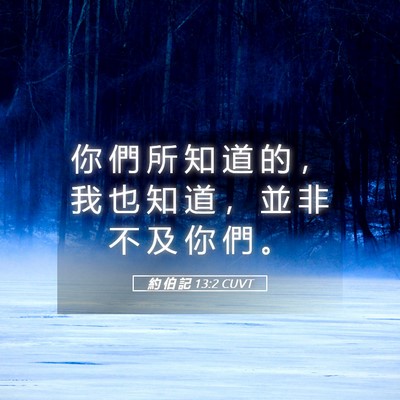 Picture 05 - 約 伯 記 13:2 CUVT - 你 們 所 知 道 的 ， 我 也 知 道 ， - Bible Verse Picture