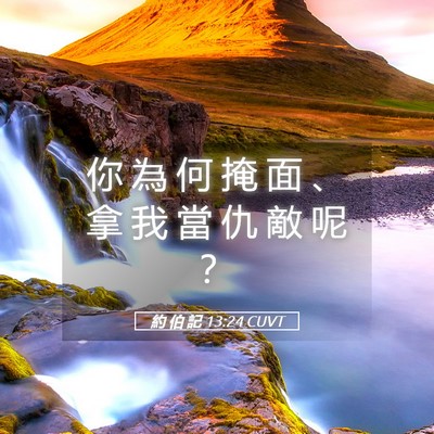 Picture 05 - 約 伯 記 13:24 CUVT - 你 為 何 掩 面 、 拿 我 當 仇 敵 呢 - Bible Verse Picture