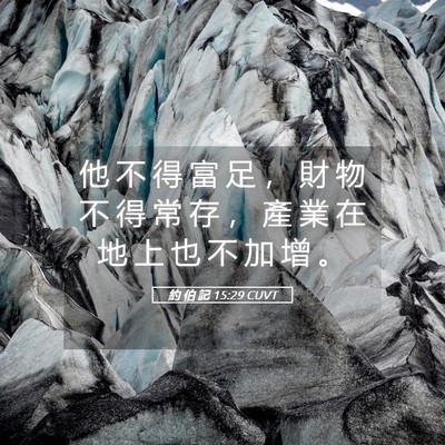 Picture 05 - 約 伯 記 15:29 CUVT - 他 不 得 富 足 ， 財 物 不 得 常 存 - Bible Verse Picture
