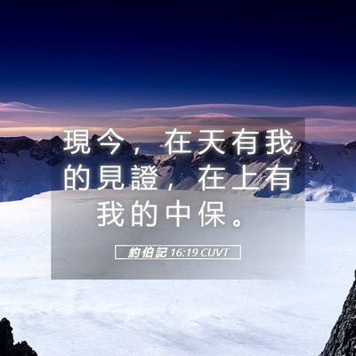 Picture 05 - 約 伯 記 16:19 CUVT - 現 今 ， 在 天 有 我 的 見 證 ， 在 - Bible Verse Picture