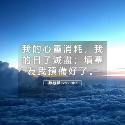 Picture 05 - 約 伯 記 17:1 CUVT - 我 的 心 靈 消 耗 ， 我 的 日 子 滅 - Bible Verse Picture