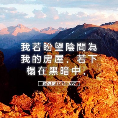 Picture 05 - 約 伯 記 17:13 CUVT - 我 若 盼 望 陰 間 為 我 的 房 屋 ， - Bible Verse Picture